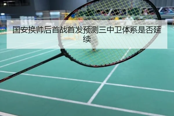 国安换帅后首战首发预测三中卫体系是否延续